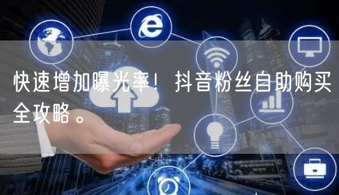 快速增加曝光率!抖音粉丝自助购买全攻略。