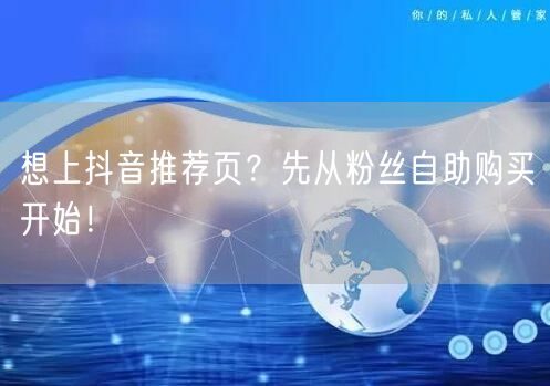 想上抖音推荐页?先从粉丝自助购买开始!