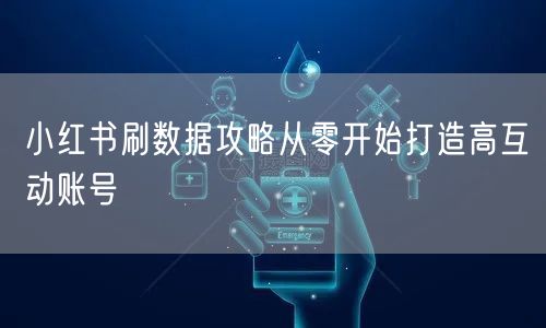 小红书刷数据攻略从零开始打造高互动账号