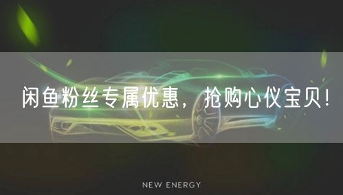 闲鱼粉丝专属优惠,抢购心仪宝贝!