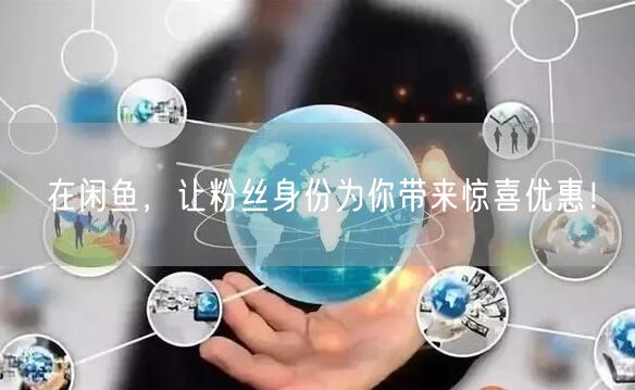 在闲鱼,让粉丝身份为你带来惊喜优惠!