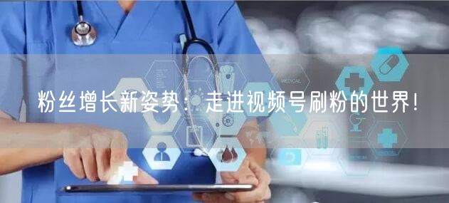 粉丝增长新姿势:走进视频号刷粉的世界!