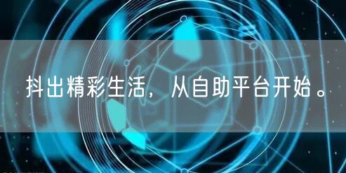 抖出精彩生活,从自助平台开始。