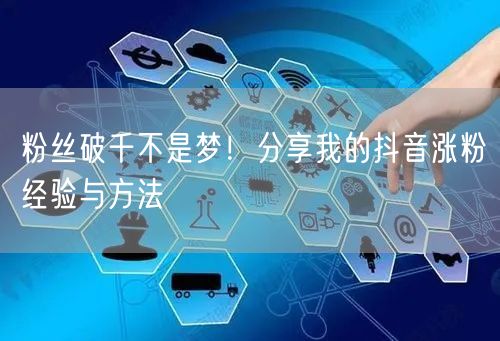 粉丝破千不是梦!分享我的抖音涨粉经验与方法