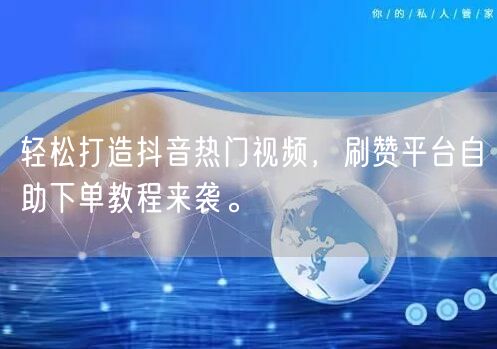 轻松打造抖音热门视频,刷赞平台自助下单教程来袭。