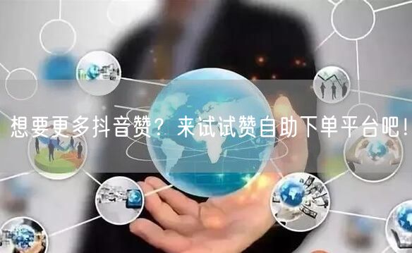 想要更多抖音赞?来试试赞自助下单平台吧!