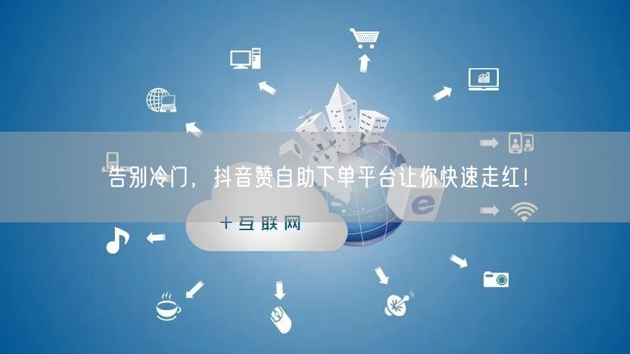 告别冷门,抖音赞自助下单平台让你快速走红!