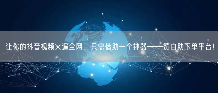 让你的抖音视频火遍全网,只需借助一个神器——赞自助下单平台!