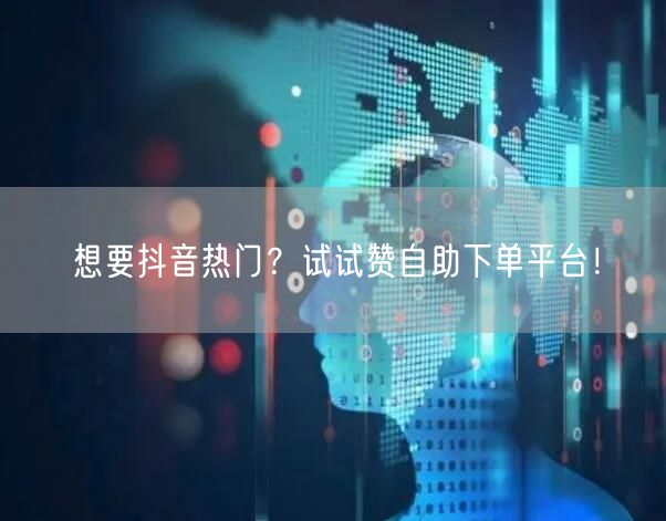 想要抖音热门?试试赞自助下单平台!