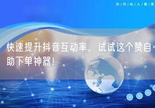 快速提升抖音互动率,试试这个赞自助下单神器!