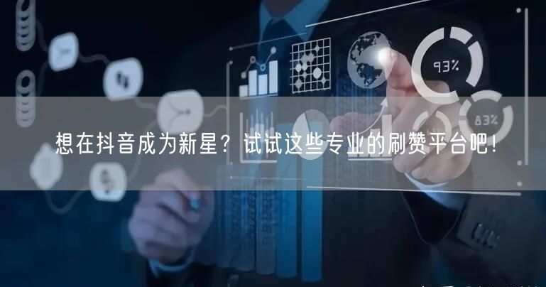 想在抖音成为新星?试试这些专业的刷赞平台吧!