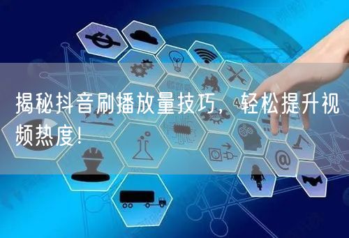 揭秘抖音刷播放量技巧,轻松提升视频热度!
