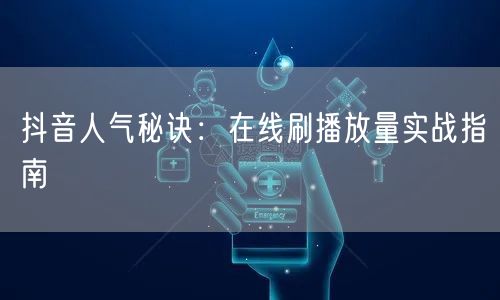 抖音人气秘诀：在线刷播放量实战指南