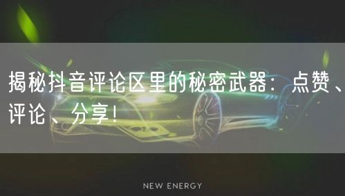 揭秘抖音评论区里的秘密武器:点赞、评论、分享!