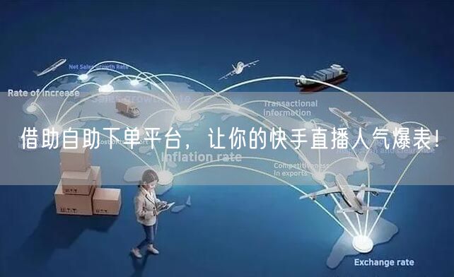 借助自助下单平台,让你的快手直播人气爆表!