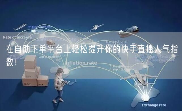 在自助下单平台上轻松提升你的快手直播人气指数!
