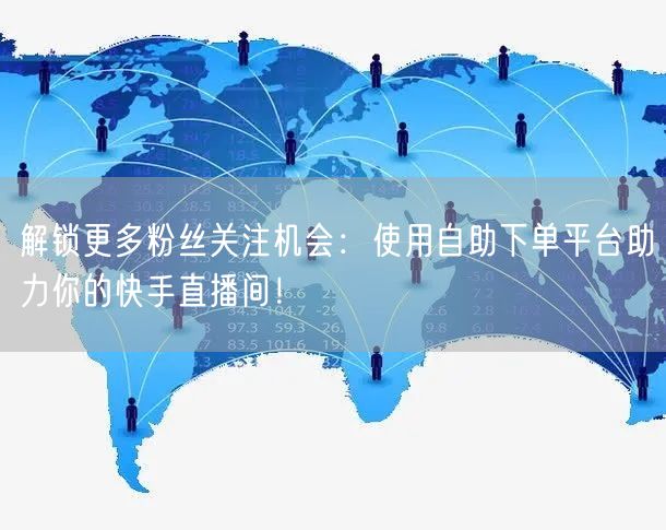解锁更多粉丝关注机会:使用自助下单平台助力你的快手直播间!