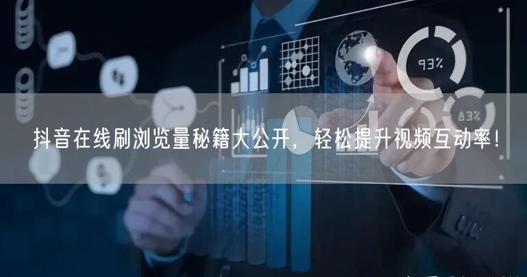 抖音在线刷浏览量秘籍大公开,轻松提升视频互动率!