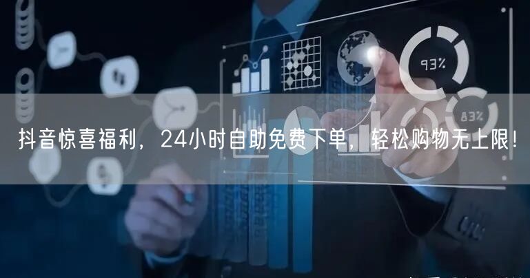 抖音惊喜福利,24小时自助免费下单,轻松购物无上限!