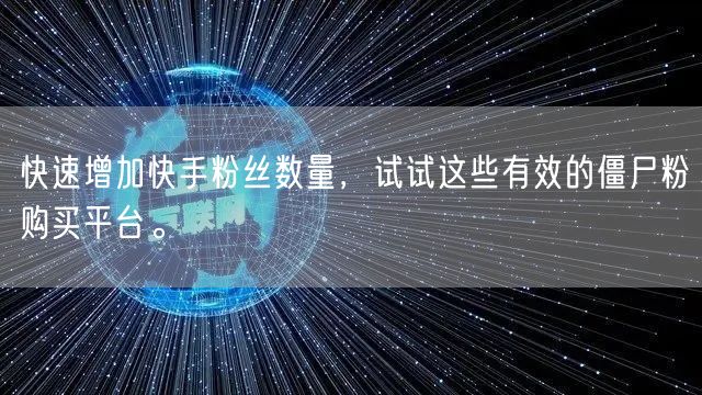 快速增加快手粉丝数量,试试这些有效的僵尸粉购买平台。