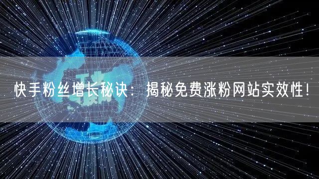 快手粉丝增长秘诀：揭秘免费涨粉网站实效性！