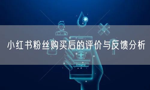 小红书粉丝购买后的评价与反馈分析