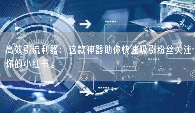 高效引流利器:这款神器助你快速吸引粉丝关注你的小红书。
