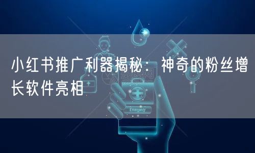 小红书推广利器揭秘：神奇的粉丝增长软件亮相