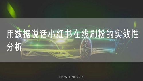 用数据说话小红书在线刷粉的实效性分析