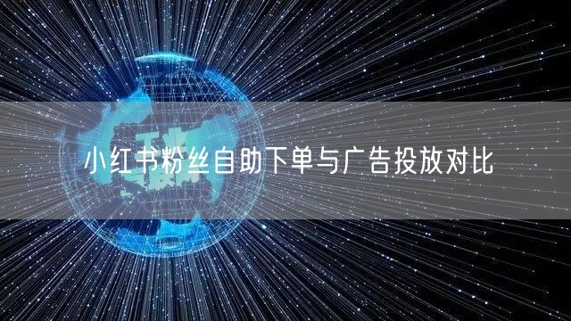 小红书粉丝自助下单与广告投放对比