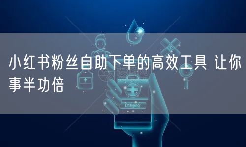 小红书粉丝自助下单的高效工具 让你事半功倍