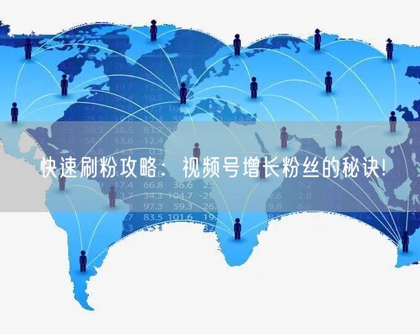 快速刷粉攻略：视频号增长粉丝的秘诀!