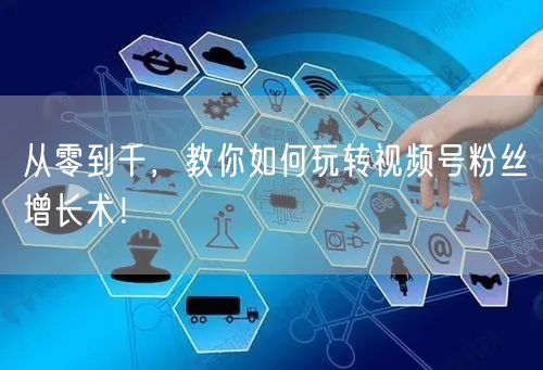 从零到千，教你如何玩转视频号粉丝增长术！