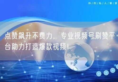 点赞飙升不费力,专业视频号刷赞平台助力打造爆款视频!