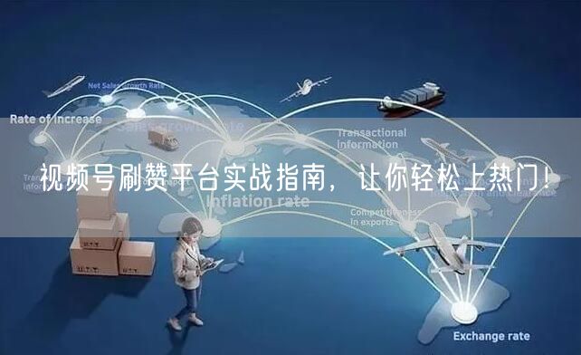 视频号刷赞平台实战指南,让你轻松上热门!