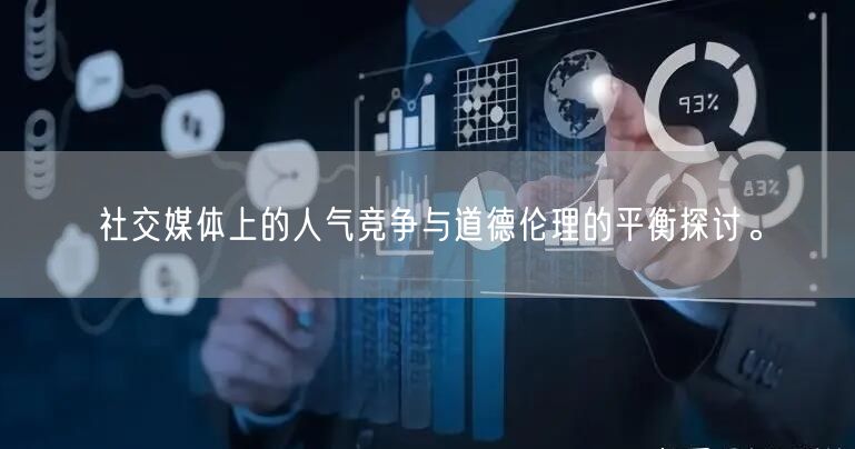 社交媒体上的人气竞争与道德伦理的平衡探讨。