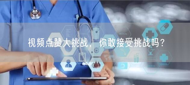 视频点赞大挑战，你敢接受挑战吗？