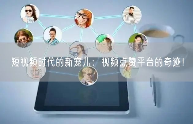 短视频时代的新宠儿：视频点赞平台的奇迹！