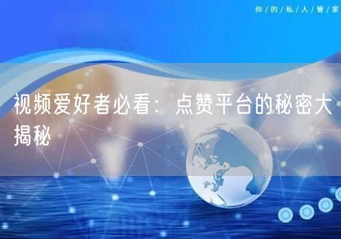 视频爱好者必看：点赞平台的秘密大揭秘