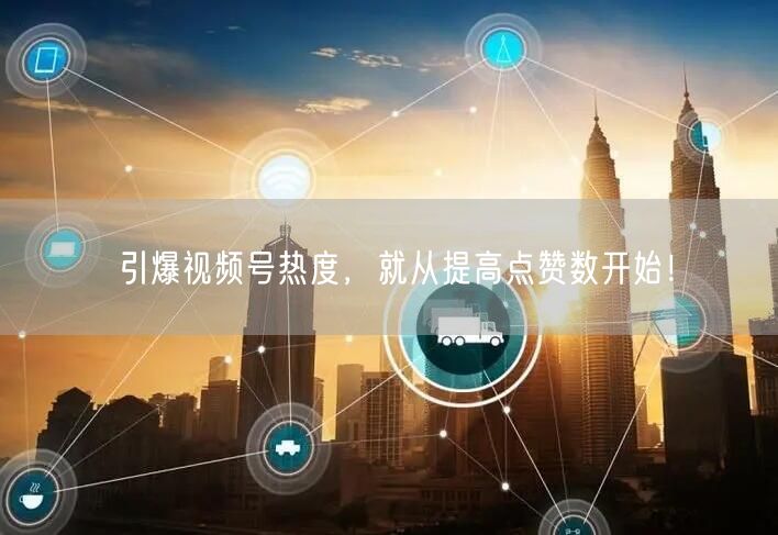 引爆视频号热度，就从提高点赞数开始！