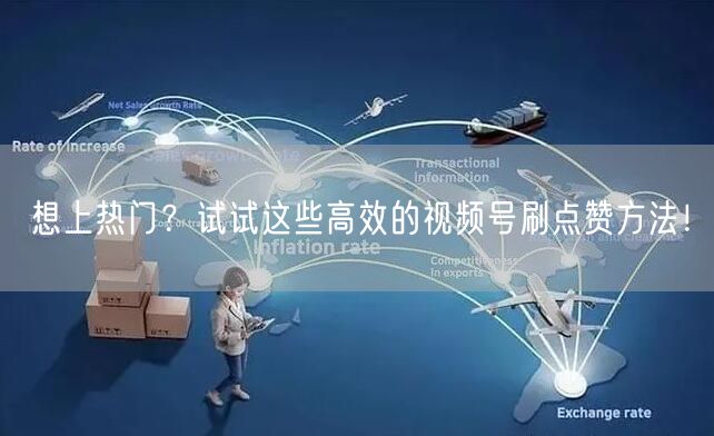 想上热门？试试这些高效的视频号刷点赞方法！