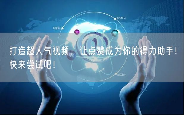 打造超人气视频，让点赞成为你的得力助手！快来尝试吧！