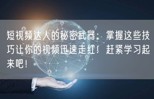 短视频达人的秘密武器：掌握这些技巧让你的视频迅速走红！赶紧学习起来吧！