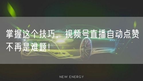 掌握这个技巧，视频号直播自动点赞不再是难题！