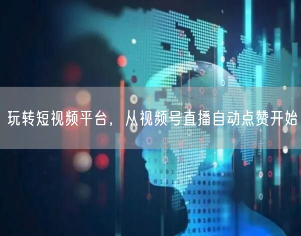 玩转短视频平台，从视频号直播自动点赞开始