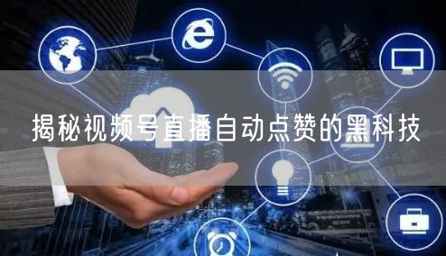揭秘视频号直播自动点赞的黑科技