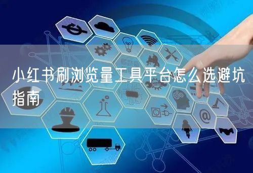 小红书刷浏览量工具平台怎么选避坑指南
